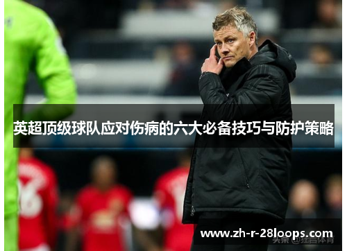 英超顶级球队应对伤病的六大必备技巧与防护策略