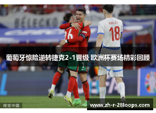 葡萄牙惊险逆转捷克2-1晋级 欧洲杯赛场精彩回顾