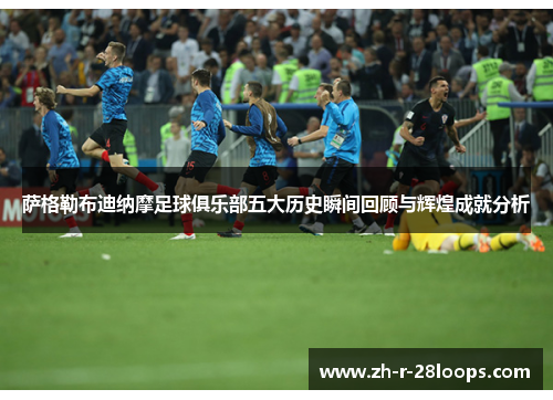 萨格勒布迪纳摩足球俱乐部五大历史瞬间回顾与辉煌成就分析 萨格勒布迪纳摩足球俱乐部五大历史瞬间回顾与辉煌成就分析