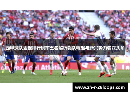 西甲球队表现排行榜前五名解析强队崛起与新兴势力崭露头角