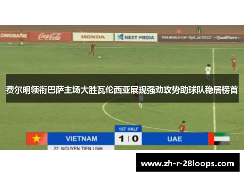 费尔明领衔巴萨主场大胜瓦伦西亚展现强劲攻势助球队稳居榜首 费尔明领衔巴萨主场大胜瓦伦西亚展现强劲攻势助球队稳居榜首