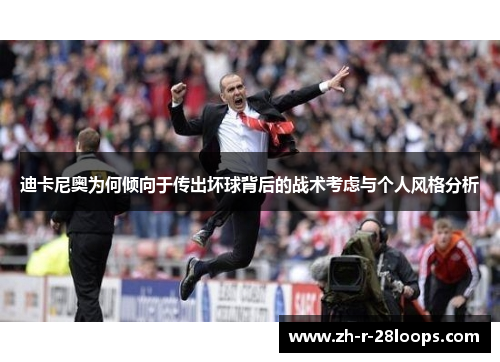 迪卡尼奥为何倾向于传出坏球背后的战术考虑与个人风格分析