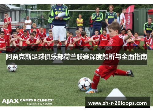 阿贾克斯足球俱乐部荷兰联赛深度解析与全面指南