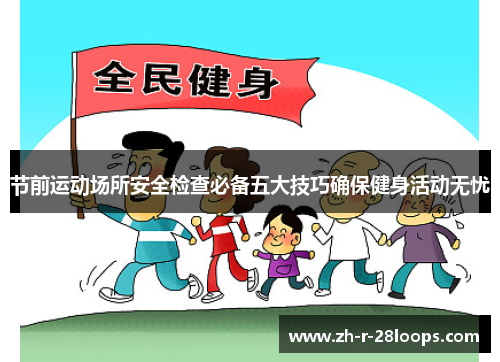 节前运动场所安全检查必备五大技巧确保健身活动无忧