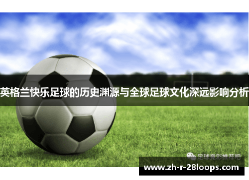 英格兰快乐足球的历史渊源与全球足球文化深远影响分析