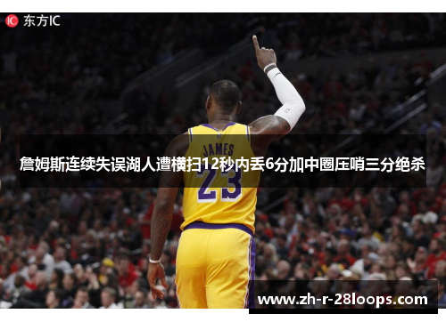 詹姆斯连续失误湖人遭横扫12秒内丢6分加中圈压哨三分绝杀