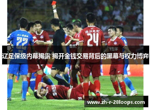 辽足保级内幕揭露 揭开金钱交易背后的黑幕与权力博弈
