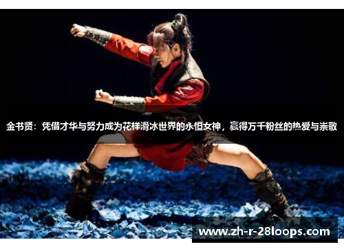 金书贤：凭借才华与努力成为花样滑冰世界的永恒女神，赢得万千粉丝的热爱与崇敬