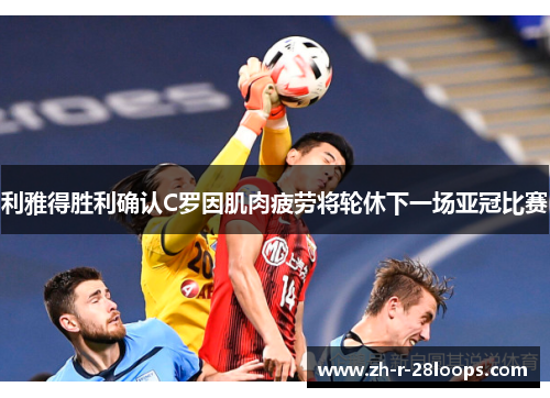 利雅得胜利确认C罗因肌肉疲劳将轮休下一场亚冠比赛