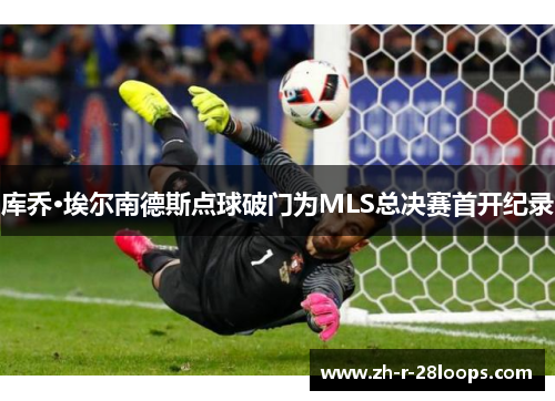 库乔·埃尔南德斯点球破门为MLS总决赛首开纪录