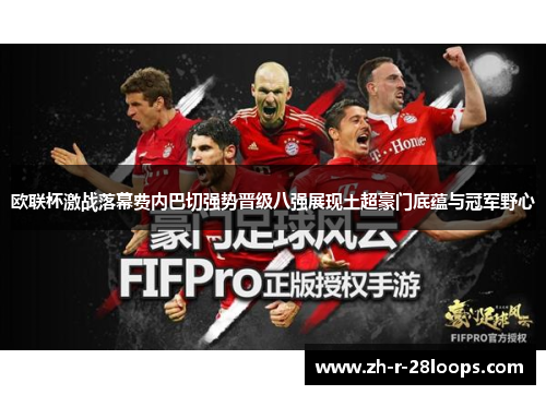 欧联杯激战落幕费内巴切强势晋级八强展现土超豪门底蕴与冠军野心