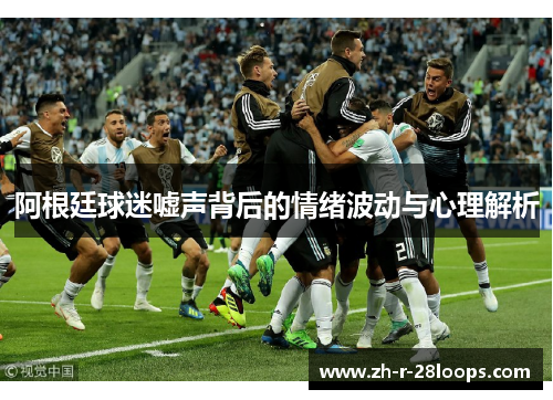 阿根廷球迷嘘声背后的情绪波动与心理解析