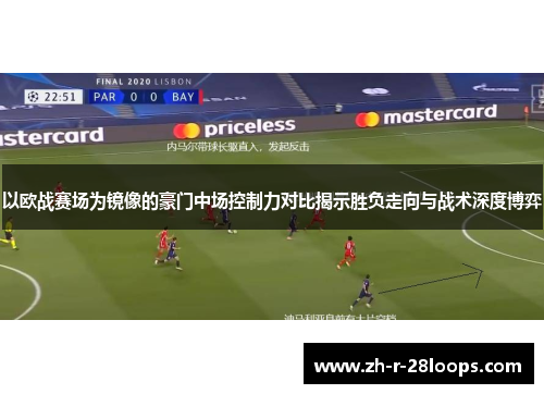 以欧战赛场为镜像的豪门中场控制力对比揭示胜负走向与战术深度博弈 以欧战赛场为镜像的豪门中场控制力对比揭示胜负走向与战术深度博弈