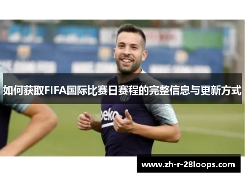 如何获取FIFA国际比赛日赛程的完整信息与更新方式