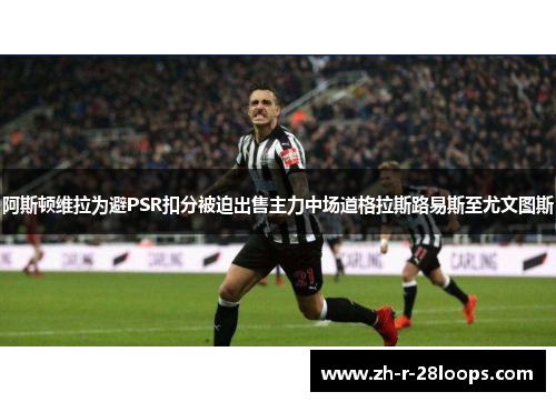 阿斯顿维拉为避PSR扣分被迫出售主力中场道格拉斯路易斯至尤文图斯 阿斯顿维拉为避PSR扣分被迫出售主力中场道格拉斯路易斯至尤文图斯