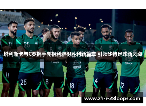塔利斯卡与C罗携手亮相利雅得胜利新篇章 引领沙特足球新风潮 塔利斯卡与C罗携手亮相利雅得胜利新篇章 引领沙特足球新风潮
