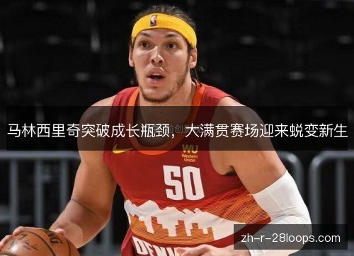 马林西里奇突破成长瓶颈，大满贯赛场迎来蜕变新生