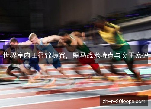 世界室内田径锦标赛，黑马战术特点与突围密码