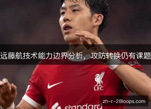 远藤航技术能力边界分析，攻防转换仍有课题