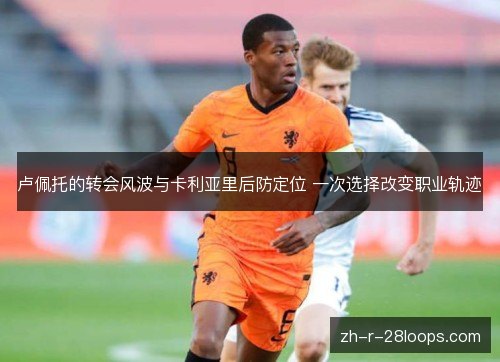 卢佩托的转会风波与卡利亚里后防定位 一次选择改变职业轨迹